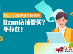 Ozon免費(fèi)入駐保姆式教程,手把手教你下店鋪!
