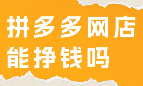 拼多多網店能掙錢嗎？怎樣在拼多多上面開網店？