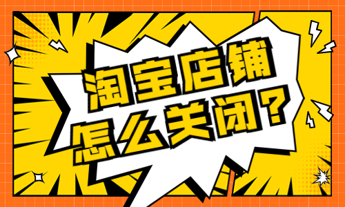 淘寶店鋪怎么關(guān)閉?要怎么操作?