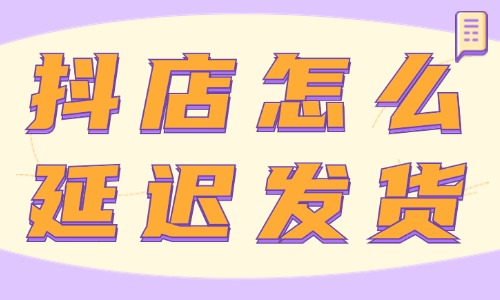 抖音小店怎么延遲發貨?在哪里操作?