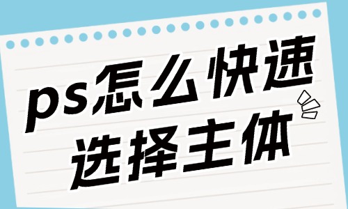 ps怎么快速選擇主體人物？這些方法要知道！