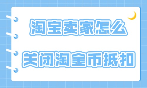 淘寶賣家怎么關(guān)閉淘金幣抵扣?具體操作方法介紹